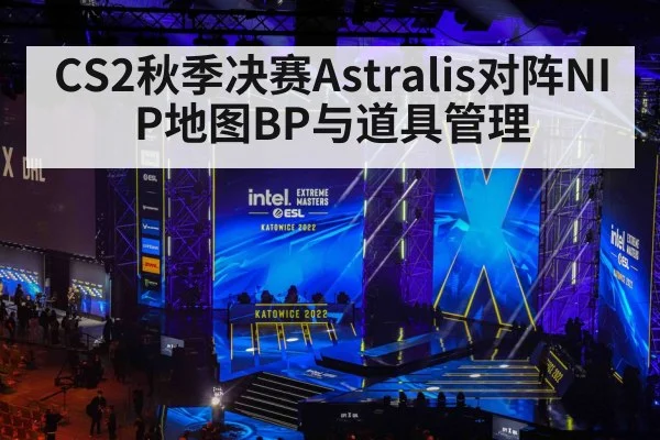 CS2秋季决赛Astralis对阵NIP地图BP与道具管理（bet365）