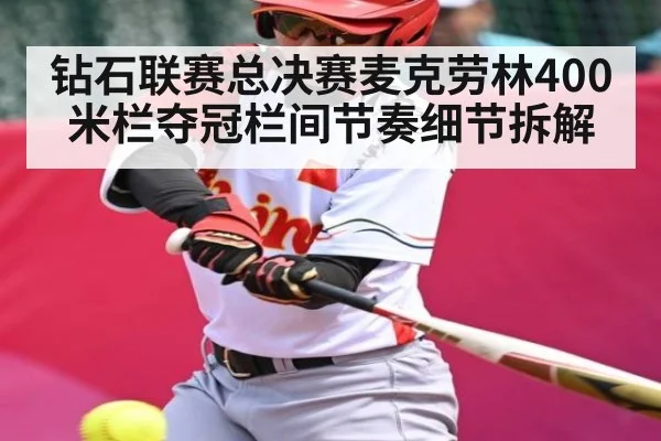 钻石联赛总决赛麦克劳林400米栏夺冠栏间节奏细节拆解（bet365）