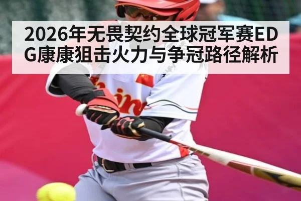 2026年无畏契约全球冠军赛EDG康康狙击火力与争冠路径解析